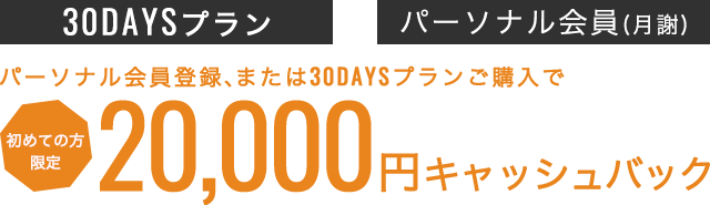 30DAYSプランご購入、またはパーソナル会員登録で20,0000キャッシュバック